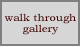walk through gallery